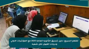 للفهم السريع: دليل تنسيق الثانوية العامة 2025 مع المؤشرات الأولى ودرجات القبول لكل شعبة